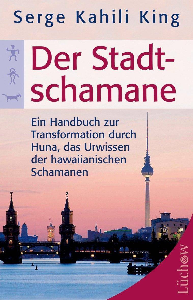Der Stadt-Schamane Ein Handbuch zur Transformation durch Huna, das Urwissen der hawaiianischen Schamanen