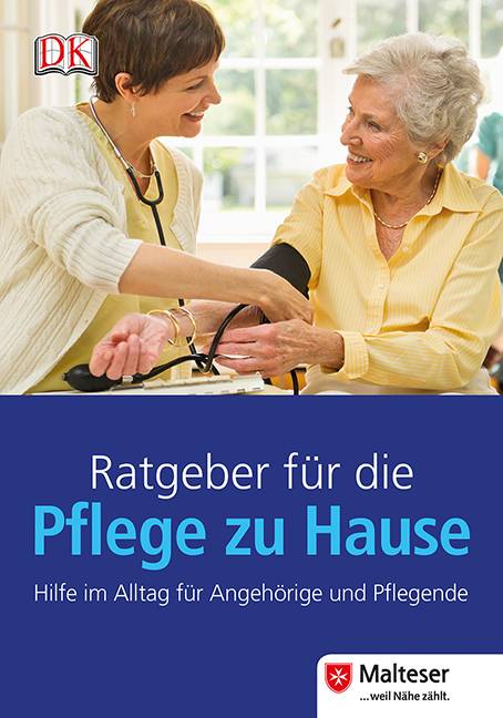 Ratgeber für die Pflege zu Hause Hilfe im Alltag für Angehörige und Pflegende. Herausgegeben in Zusammenarbeit mit Malteser Hilfsdienst e.V.