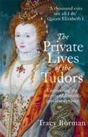 The Private Lives of the Tudors Uncovering the Secrets of Britain's Greatest Dynasty