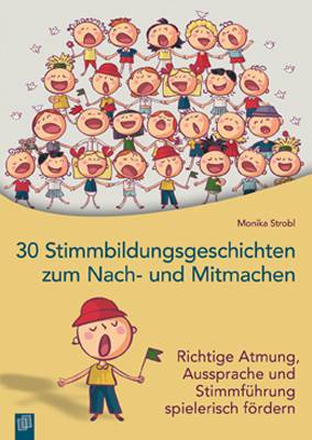 30 Stimmbildungsgeschichten zum Nach- und Mitmachen Richtige Atmung, Aussprache und Stimmführung spielerisch fördern