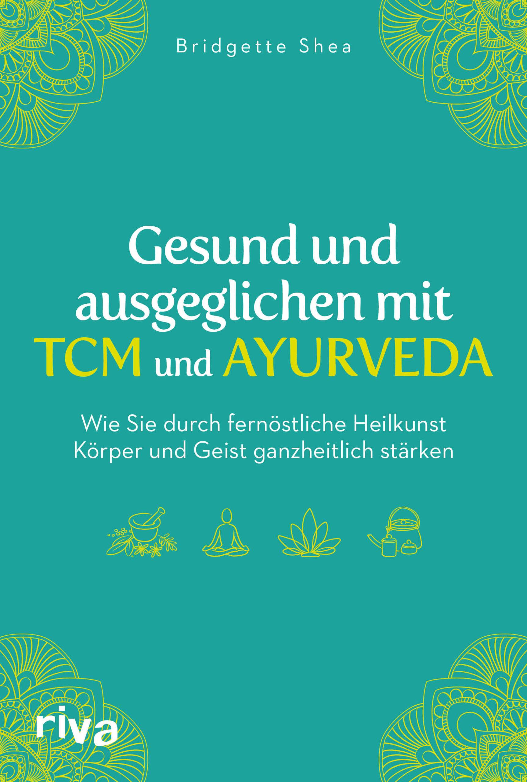 Gesund und ausgeglichen mit TCM und Ayurveda Wie Sie durch fernöstliche Heilkunst Körper und Geist ganzheitlich stärken