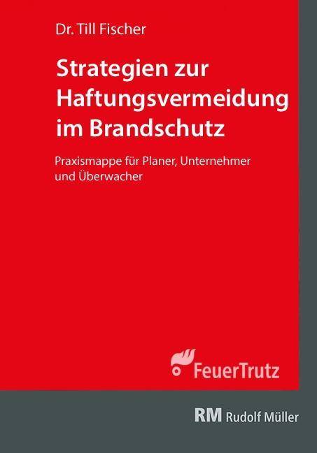 Strategien zur Haftungsvermeidung im Brandschutz Praxismappe für Planer, Unternehmer und Überwacher