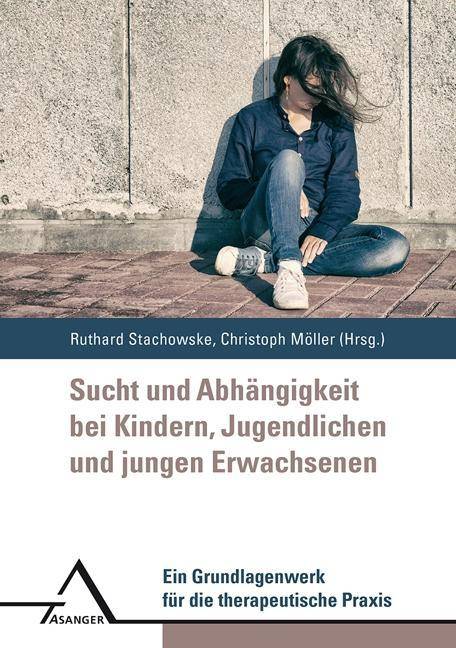 Sucht und Abhangigkeit bei Kindern, Jugendlichen und jungen Erwachsenen Ein Grundlagenwerk für die therapeutische Praxis