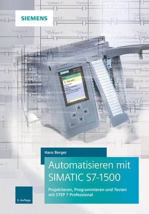 Automatisieren mit SIMATIC S7-1500 Projektieren, Programmieren und Testen mit STEP 7 Professional