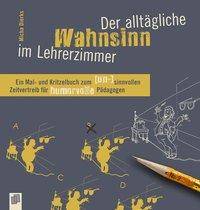 Der alltägliche Wahnsinn im Lehrerzimmer Ein Mal- und Kritzelbuch zum (un-)sinnvollen Zeitvertreib für humorvolle Pädagogen