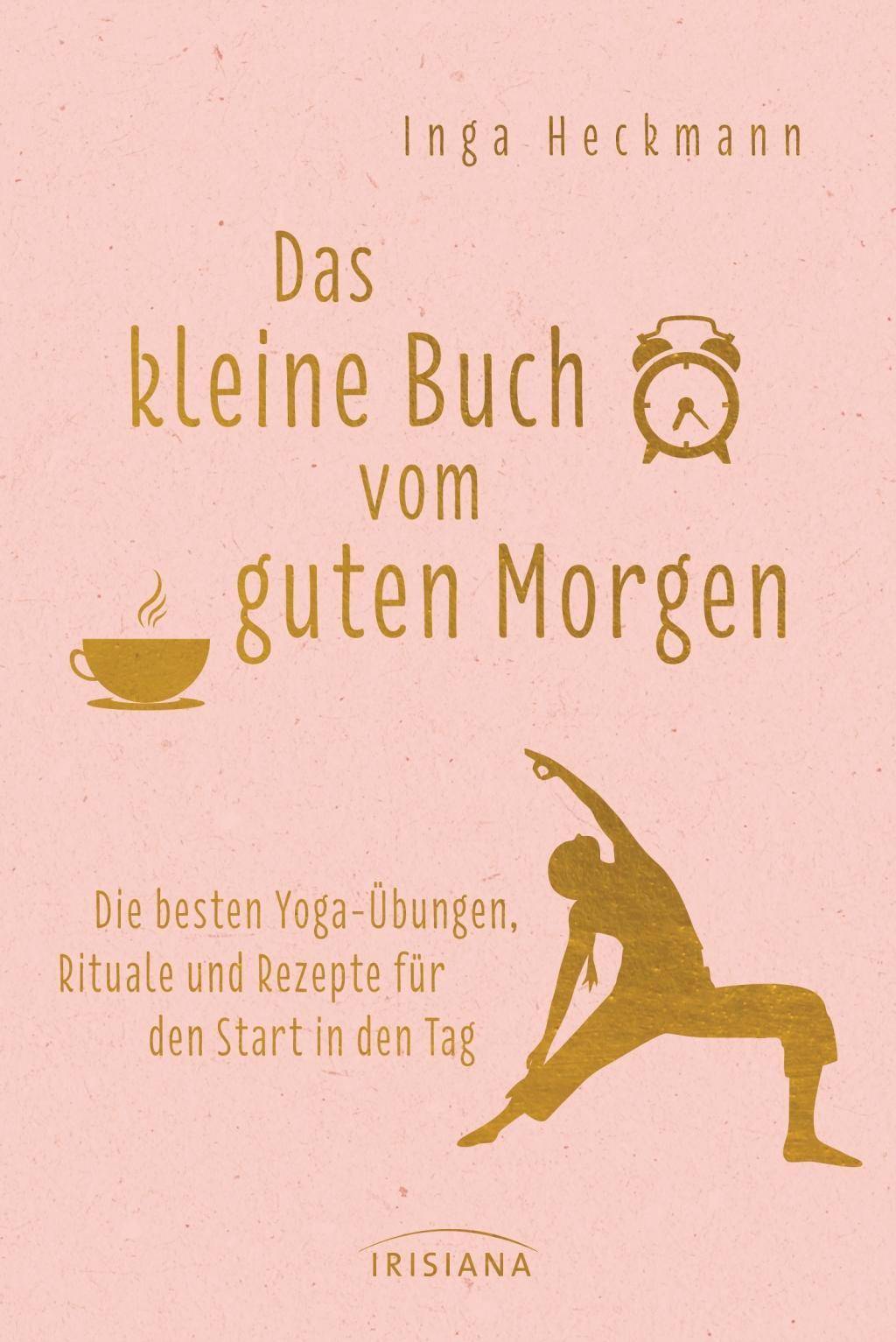 Das kleine Buch vom guten Morgen Die besten Yoga-Übungen, Rituale und Rezepte für den Start in den Tag