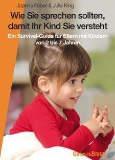 Wie Sie sprechen sollten, damit Ihr Kind Sie versteht Ein Survival-Guide für Eltern mit Kindern von 2 bis 7 Jahren