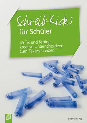 Schreib-Kicks für Schüler 45 fix und fertige kreative Unterrichtsideen zum Texteschreiben