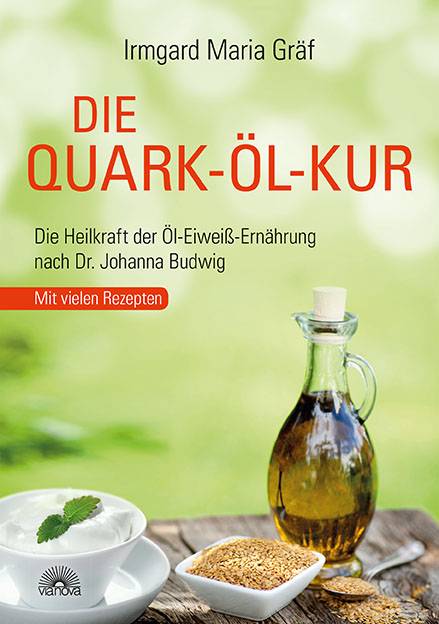 Die Quark-Öl-Kur Die Heilkraft der Öl-Eiweiß-Ernährung nach Dr. Johanna Budwig mit vielen Rezepten