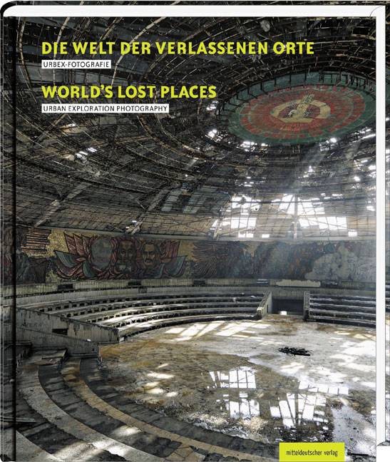Die Welt der verlassenen Orte. Worlds' Lost place Urbex-Fotografie. Dtsch.-Engl.