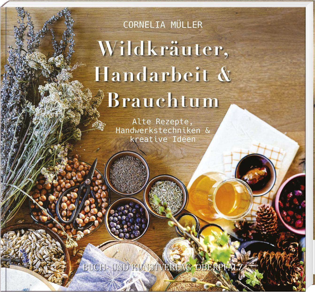 Wildkräuter, Handarbeit & Brauchtum Alte Rezepte, Handwerkstechniken & kreative Ideen