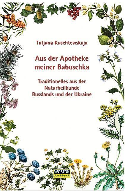 Aus der Apotheke meiner Babuschka Traditionelles aus der Naturheilkunde Russlands und der Ukraine