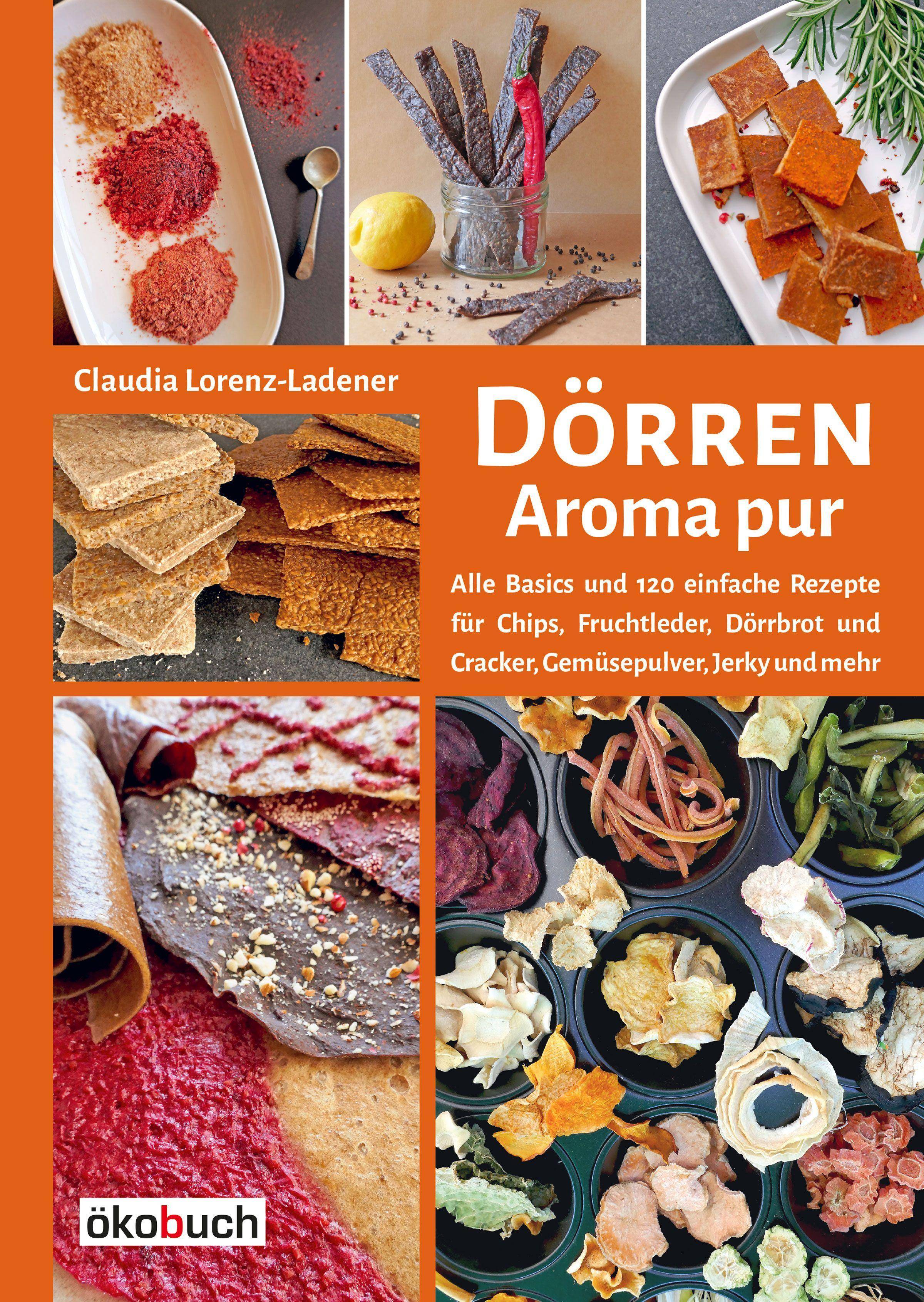 Dörren: Aroma pur Alle Basics und viele einfache Rezepte für Chips, Fruchtleder, Dörrbrot und Cracker, Gemüsepulver, Jerky und mehr