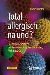 Total allergisch - na und? Das Mutmacherbuch bei Neurodermitis, Heuschnupfen, Asthma & Co