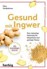 Gesund mit Ingwer Das vielseitige Heilmittel für körperliche und geistige Fitness