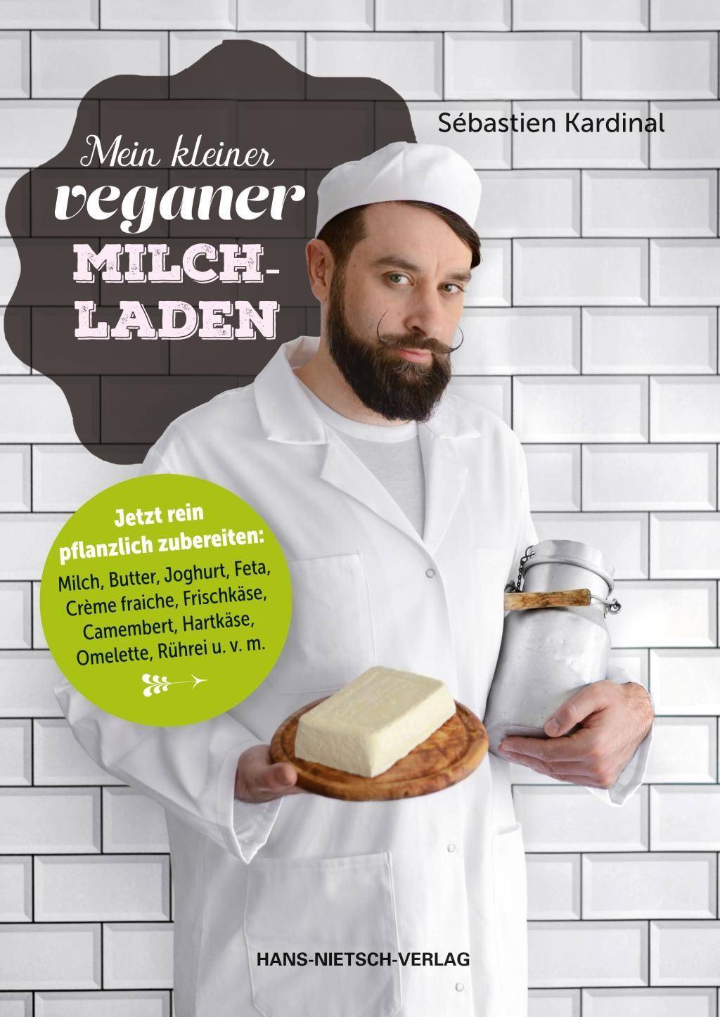 Mein kleiner veganer Milchladen Jetzt rein pflanzlich zubereiten: Milch, Butter, Joghurt, Feta, Creme fraiche, Frischkäse, Camenbert, Hartkäse, Omel