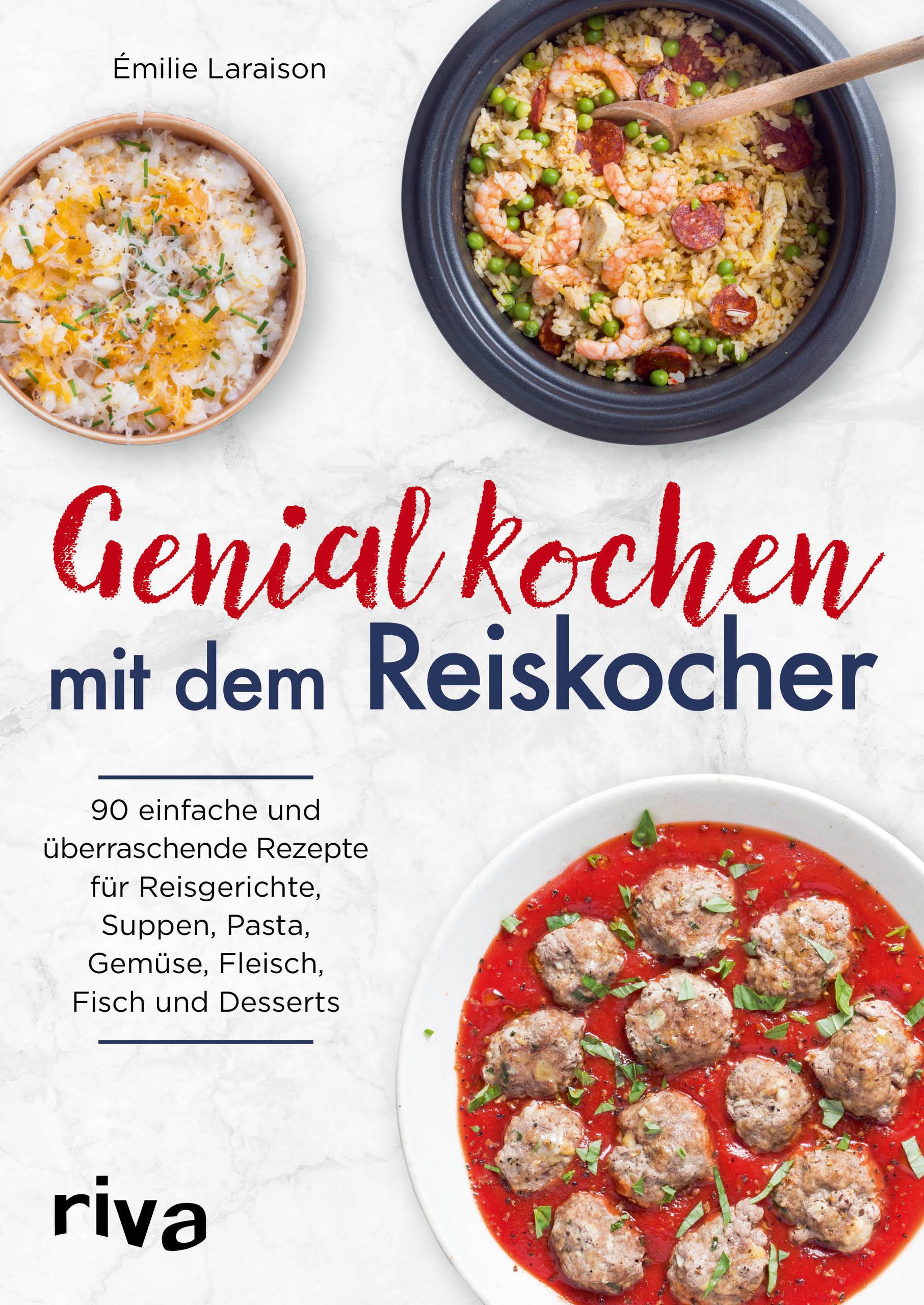 Genial kochen mit dem Reiskocher 90 einfache und überraschende Rezepte für Reisgerichte, Suppen, Pasta, Gemüse, Fleisch, Fisch und Desserts