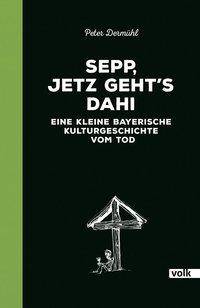 Sepp, jetz geht's dahi Eine kleine bayerische Kulturgeschichte vom Tod