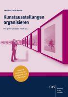 Kunstausstellungen organisieren Der große Leitfaden von A-Z. Inklusive Ausstellungs-Zeitplaner und Checklisten