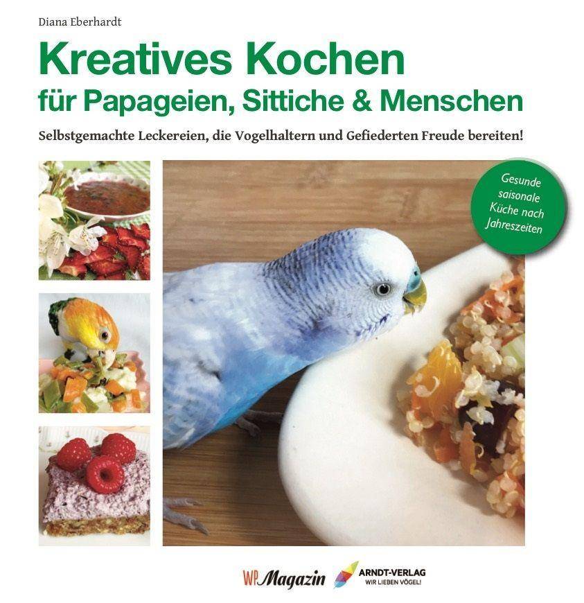 Kreatives Kochen für Papageien, Sittiche und Menschen Selbstgemachte Leckereien, die Vogelhaltern und Gefiederten Freude bereiten