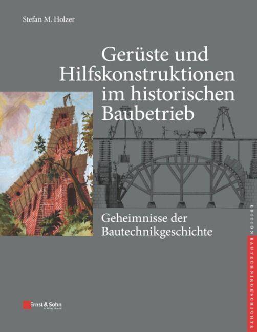 Gerüste und Hilfskonstruktionen im historischen Baubetrieb Geheimnisse der Bautechnikgeschichte