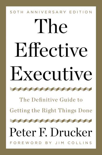 The Effective Executive The Definitive Guide to Getting the Right Things Done