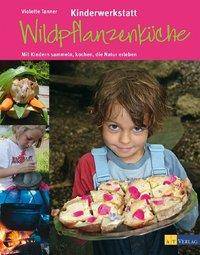 Kinderwerkstatt Wildpflanzenküche Mit Kindern sammeln, kochen, die Natur erleben