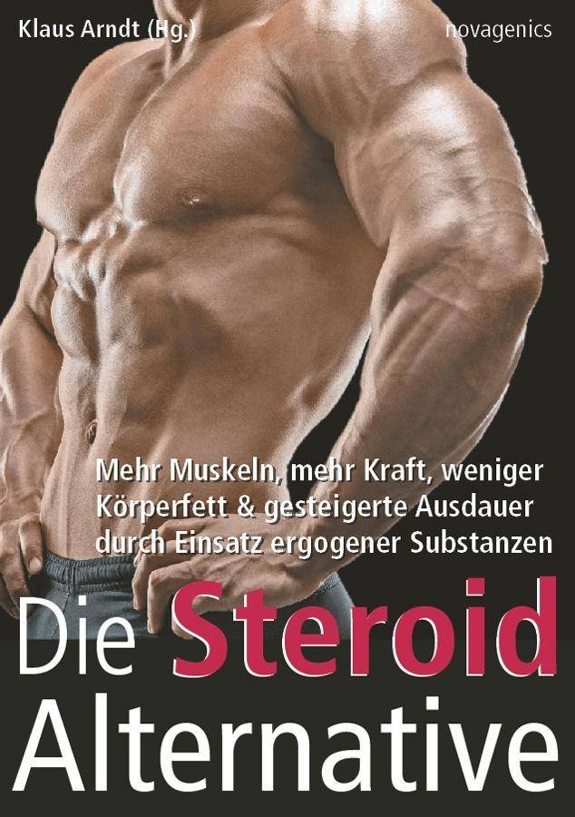 Die Steroid Alternative Mehr Muskeln, mehr Kraft, weniger Körperfett & gesteigerte Ausdauer durch Einsatz ergogener Substanzen