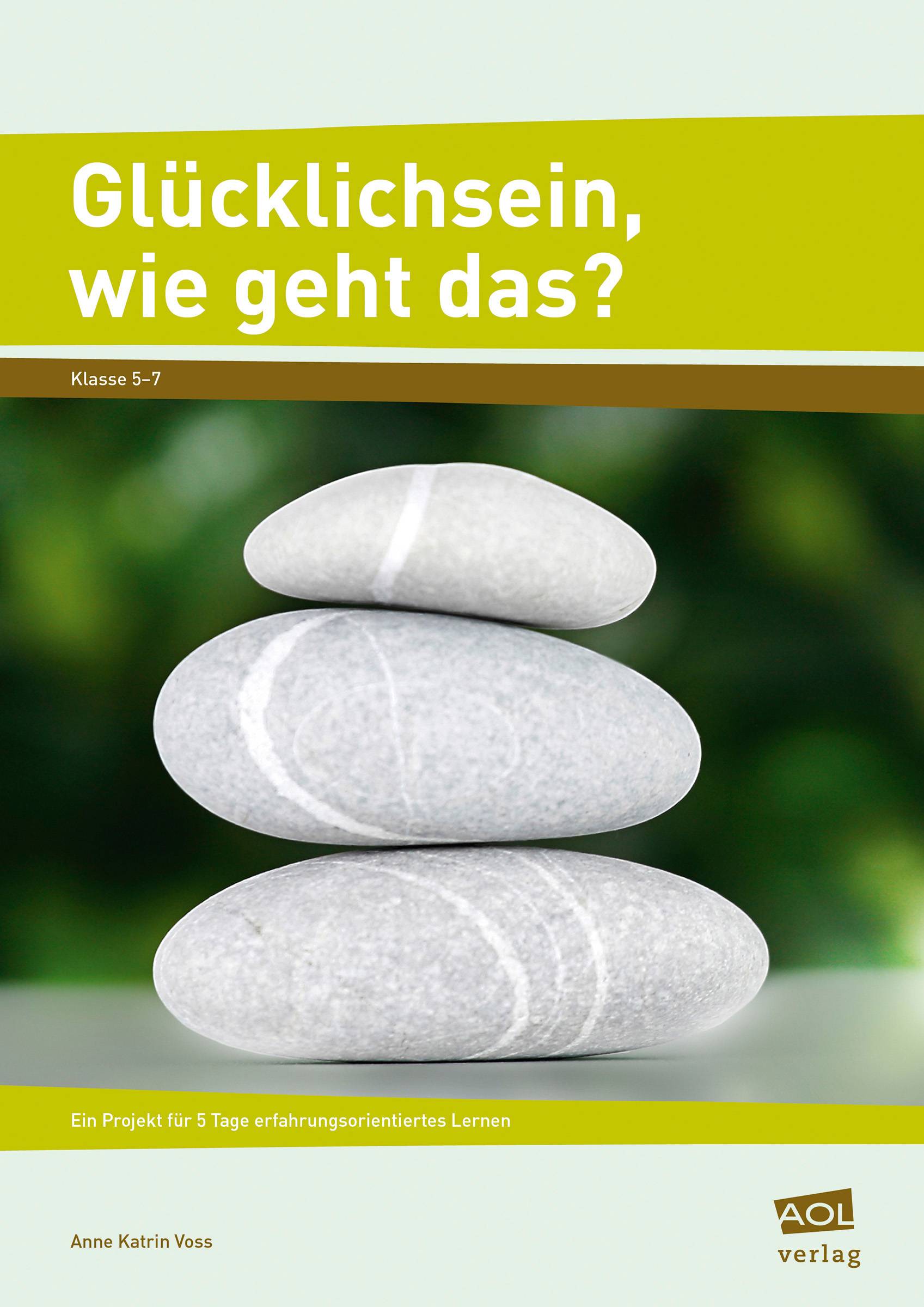 Glücklichsein, wie geht das? - Klasse 5-7 Ein Projekt für 5 Tage erfahrungsorientiertes Lernen