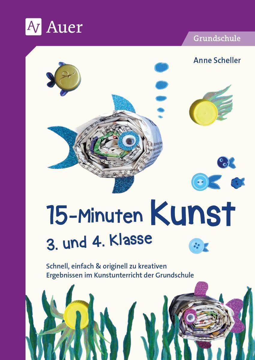 15-Minuten-Kunst 3. und 4. Klasse Schnell, einfach & originell zu kreativen Ergeb nissen im Kunstunterricht der Grundschule
