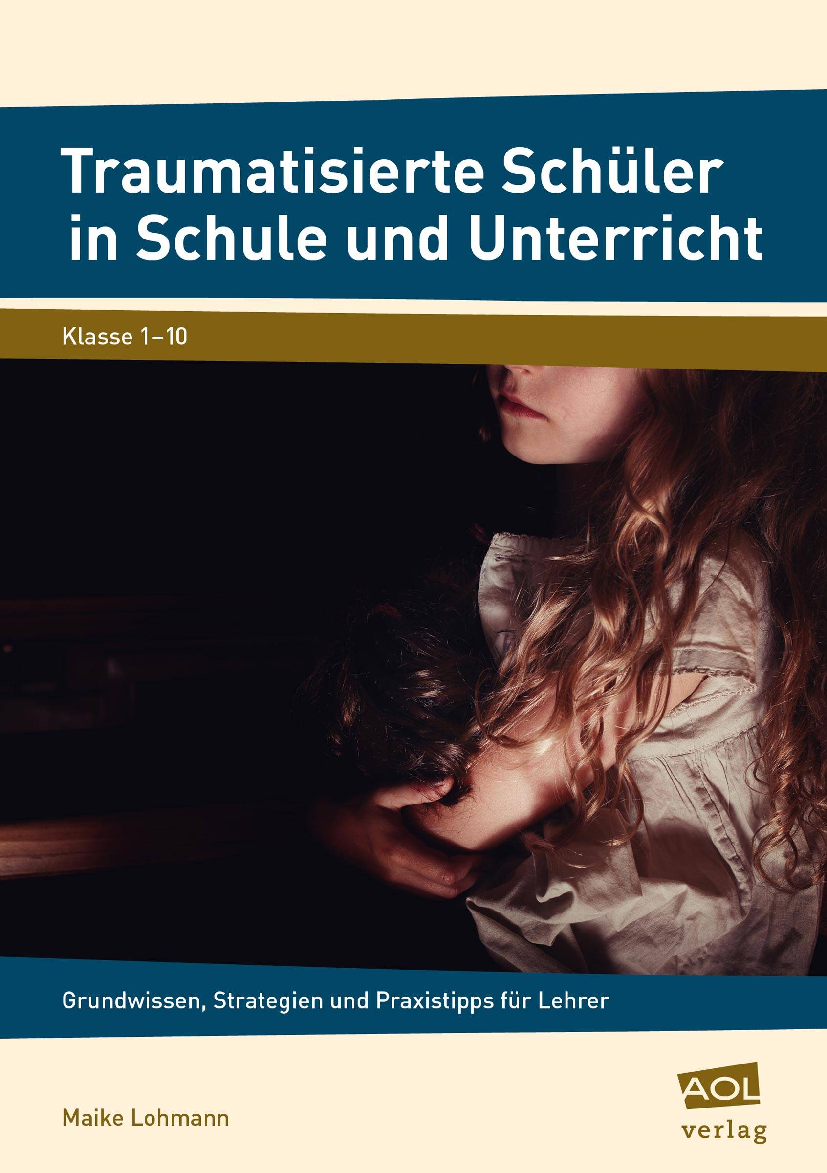 Traumatisierte Schüler in Schule und Unterricht Grundwissen, Strategien und Praxistipps für Lehrer (1. bis 10. Klasse)