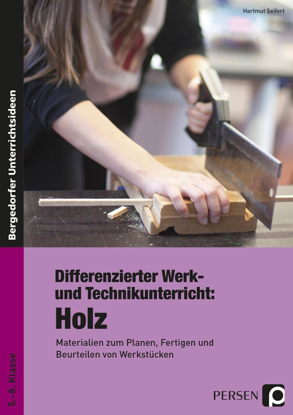 Differenzierter Werk- und Technikunterricht: Holz Materialien zum Planen, Fertigen und Beurteilen von Werkstücken (5. bis 8. Klasse)