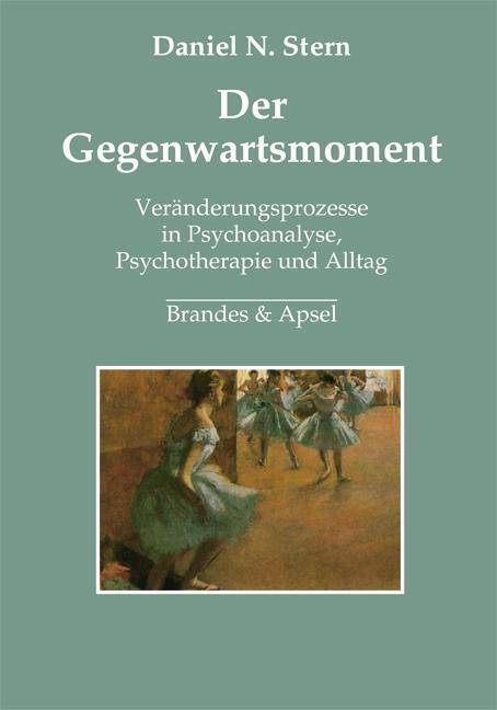 Der Gegenwartsmoment Veränderungsprozesse in Psychoanalyse, Psychotherapie und Alltag