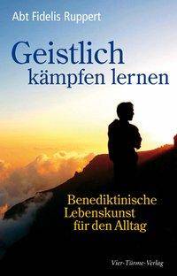 Geistlich kämpfen lernen Benediktinische Lebenskunst für den Alltag