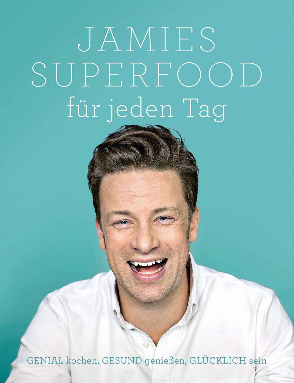 Jamies Superfood für jeden Tag GENIAL kochen, GESUND genießen, GLÜCKLICH sein