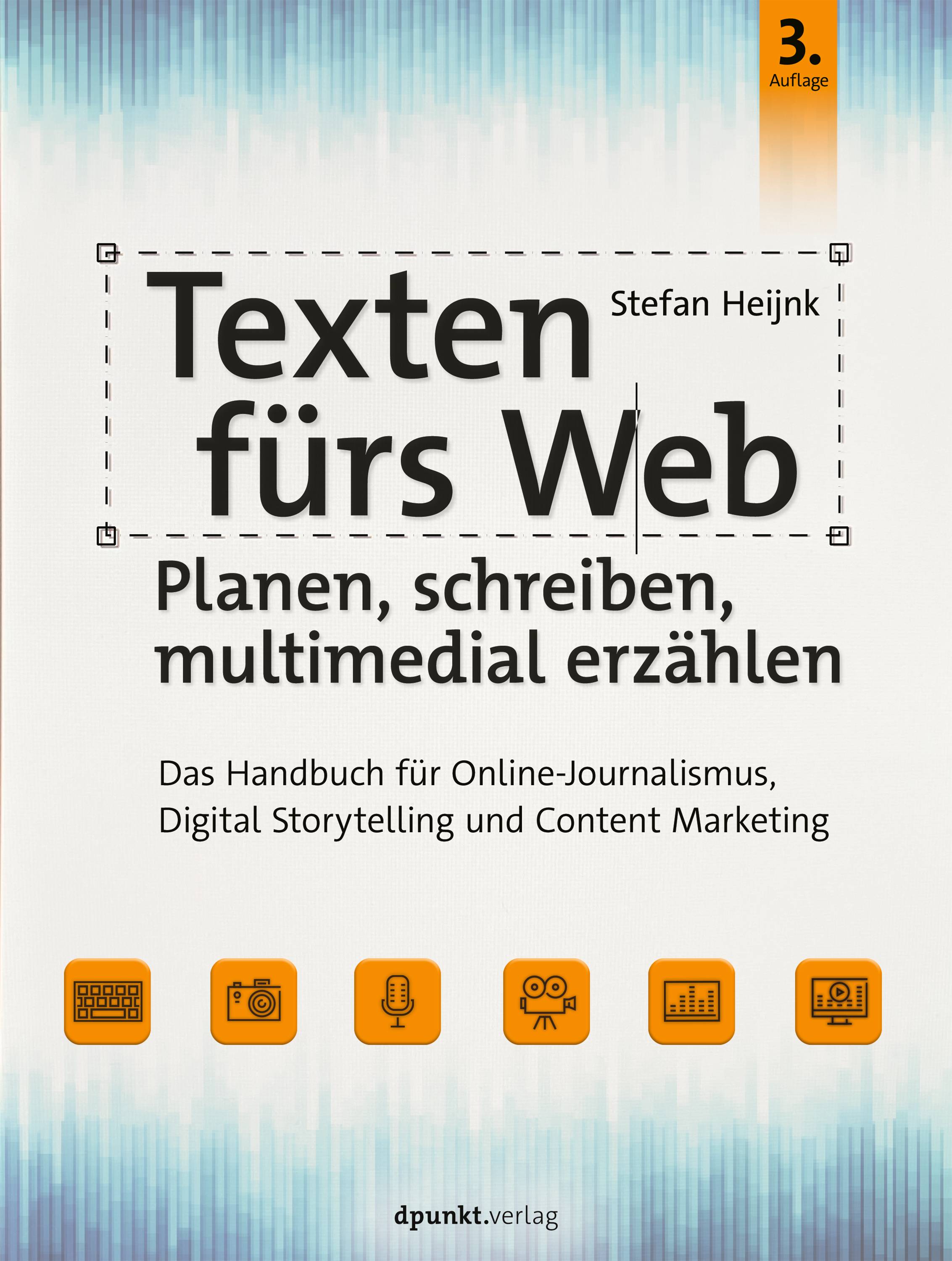 Texten fürs Web: Planen, schreiben, multimedial erzählen Das Handbuch für Online-Journalismus, Digital Storytelling und Content Marketing