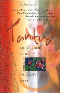 Tantra, Eintauchen in die absolute Liebe Die authentische Geschichte über eine Einweihung im Himalaya durch eine wahrhafte tantrische Meisterin