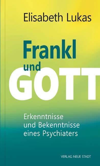Frankl und Gott Erkenntnisse und Bekenntnisse eines Psychiaters