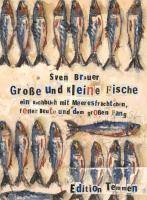Große und kleine Fische Ein Kochbuch mit Meeresfrüchtchen, fetter Beute und dem großen Fang