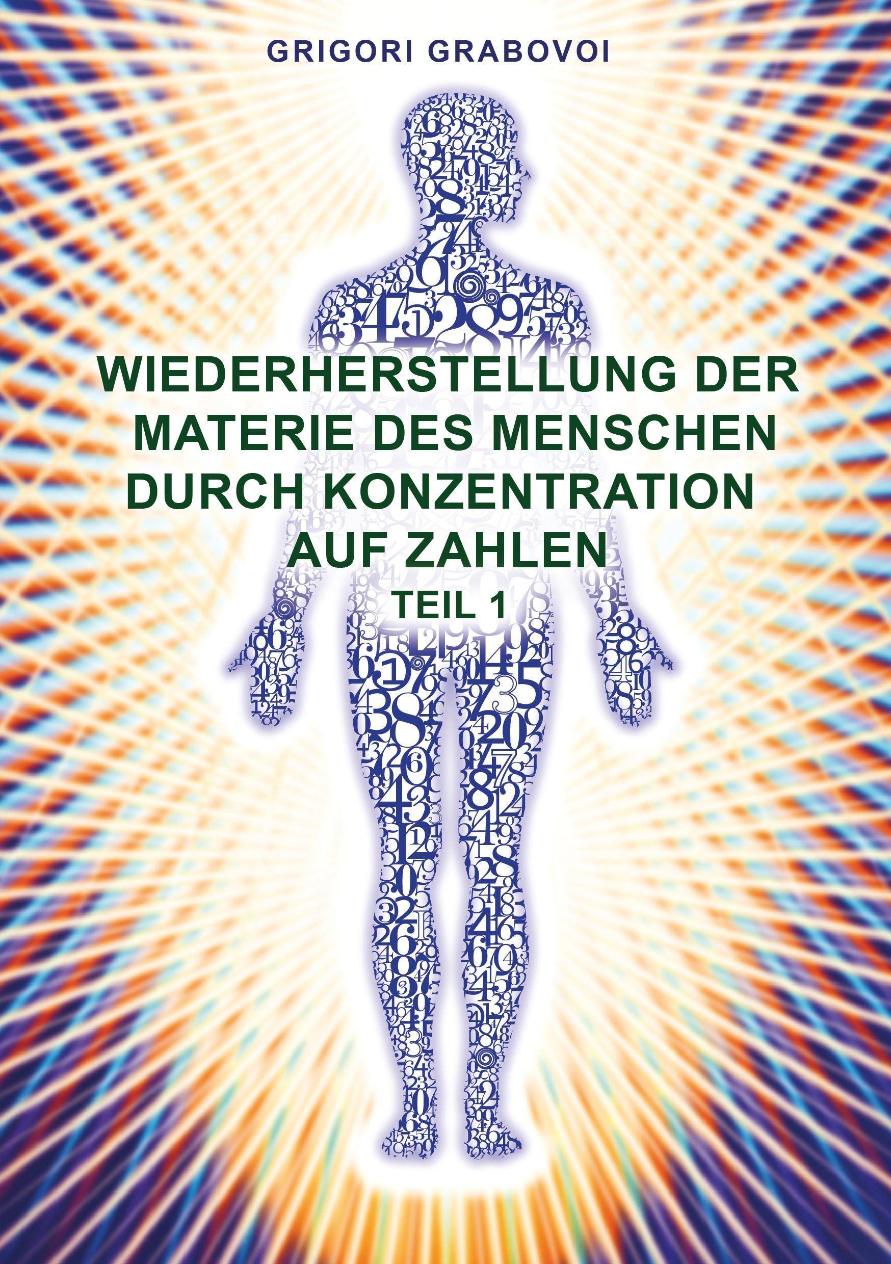 Wiederherstellung der Materie des Menschen durch Konzentration auf Zahlen. Tl.1 Teil 1