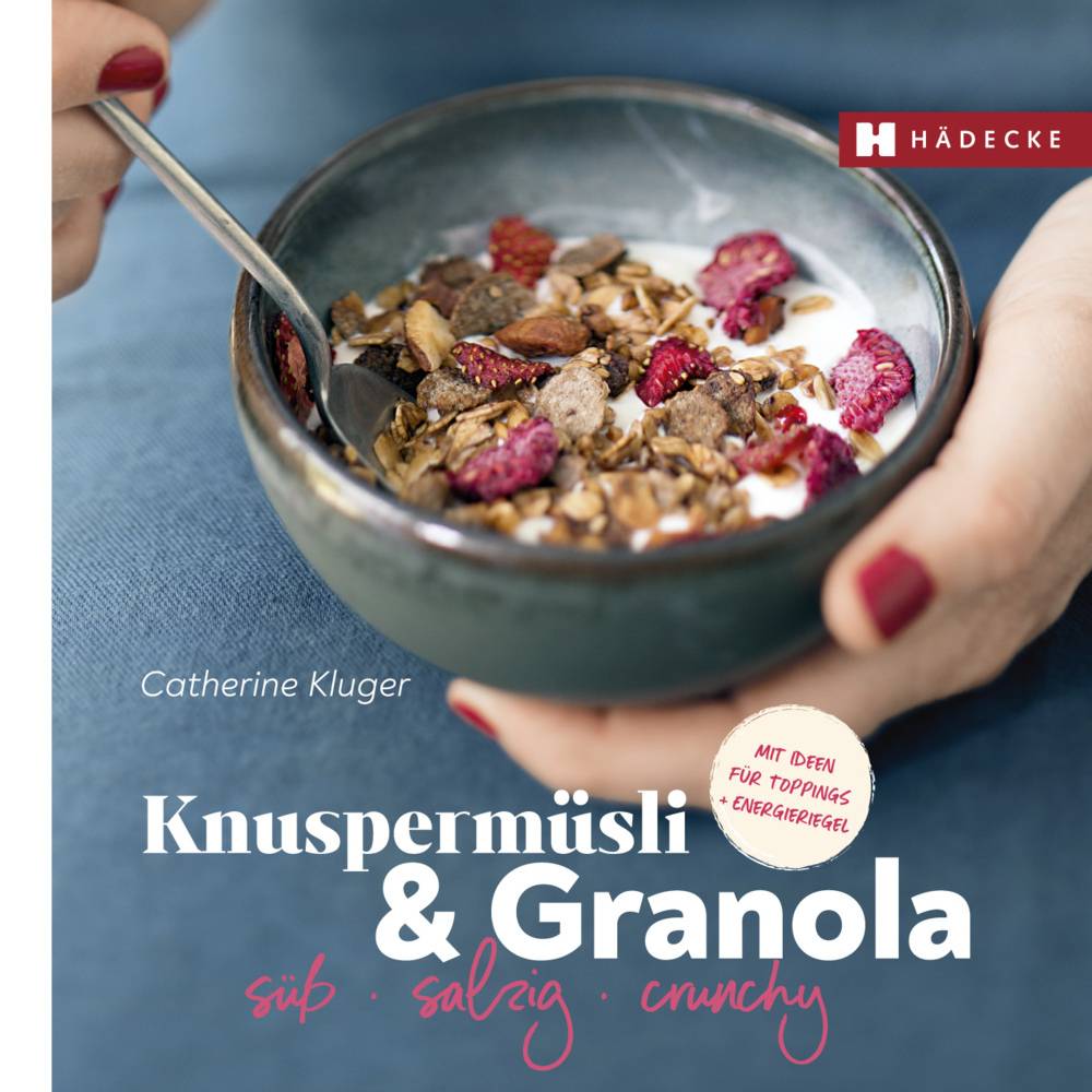 Knuspermüsli & Granola süß - salzig - crunchy - mit Ideen für Toppings und Energieriegel
