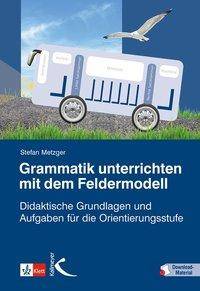 Grammatik unterrichten mit dem Feldermodell Didaktische Grundlagen und Aufgaben für die Orientierungsstufe. Mit Download-Material