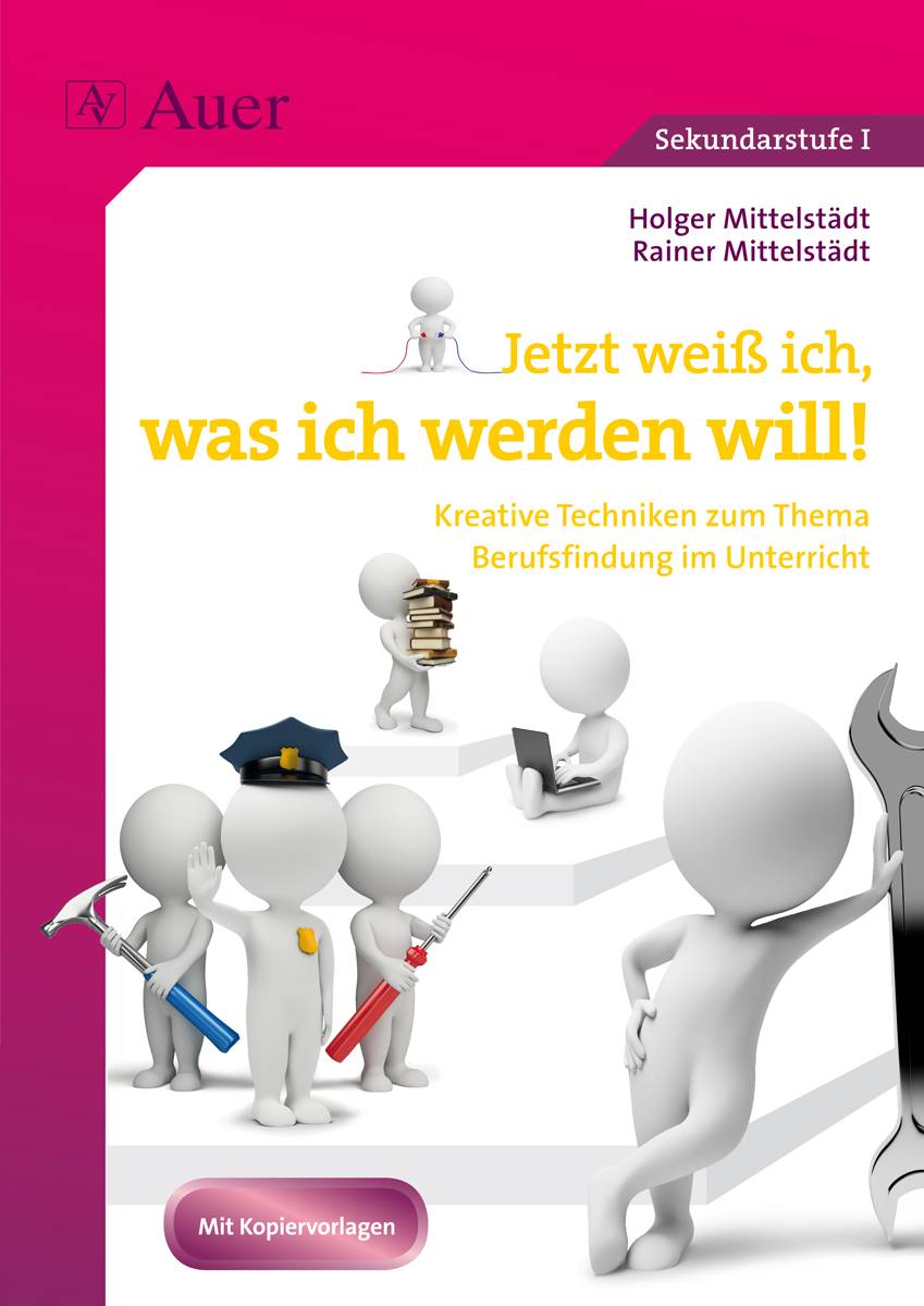 Jetzt weiß ich, was ich werden will Kreative Techniken zum Thema Berufsfindung im Unterricht (7. bis 10. Klasse)
