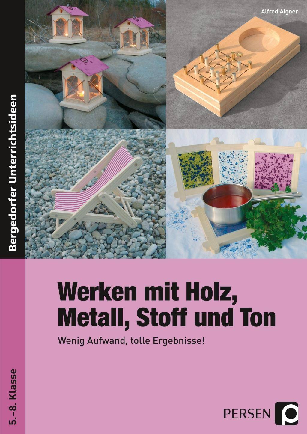 Werken mit Holz, Metall, Stoff und Ton Wenig Aufwand, tolle Ergebnisse! (5. bis 8. Klasse)