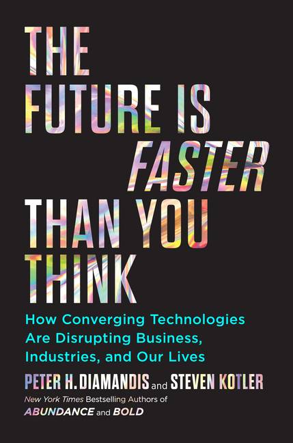 The Future Is Faster Than You Think How Converging Technologies Are Transforming Business, Industries, and Our Lives