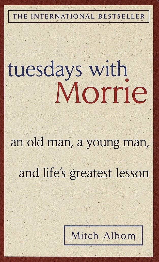 Tuesdays with Morrie An old man, a young man, and life's greatest lesson