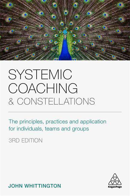 Systemic Coaching and Constellations The Principles, Practices and Application for Individuals, Teams and Groups