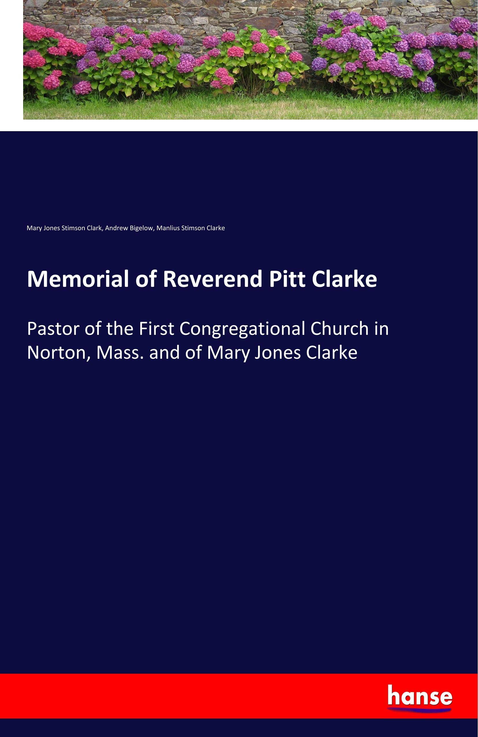 Memorial of Reverend Pitt Clarke Pastor of the First Congregational Church in Norton, Mass. and of Mary Jones Clarke