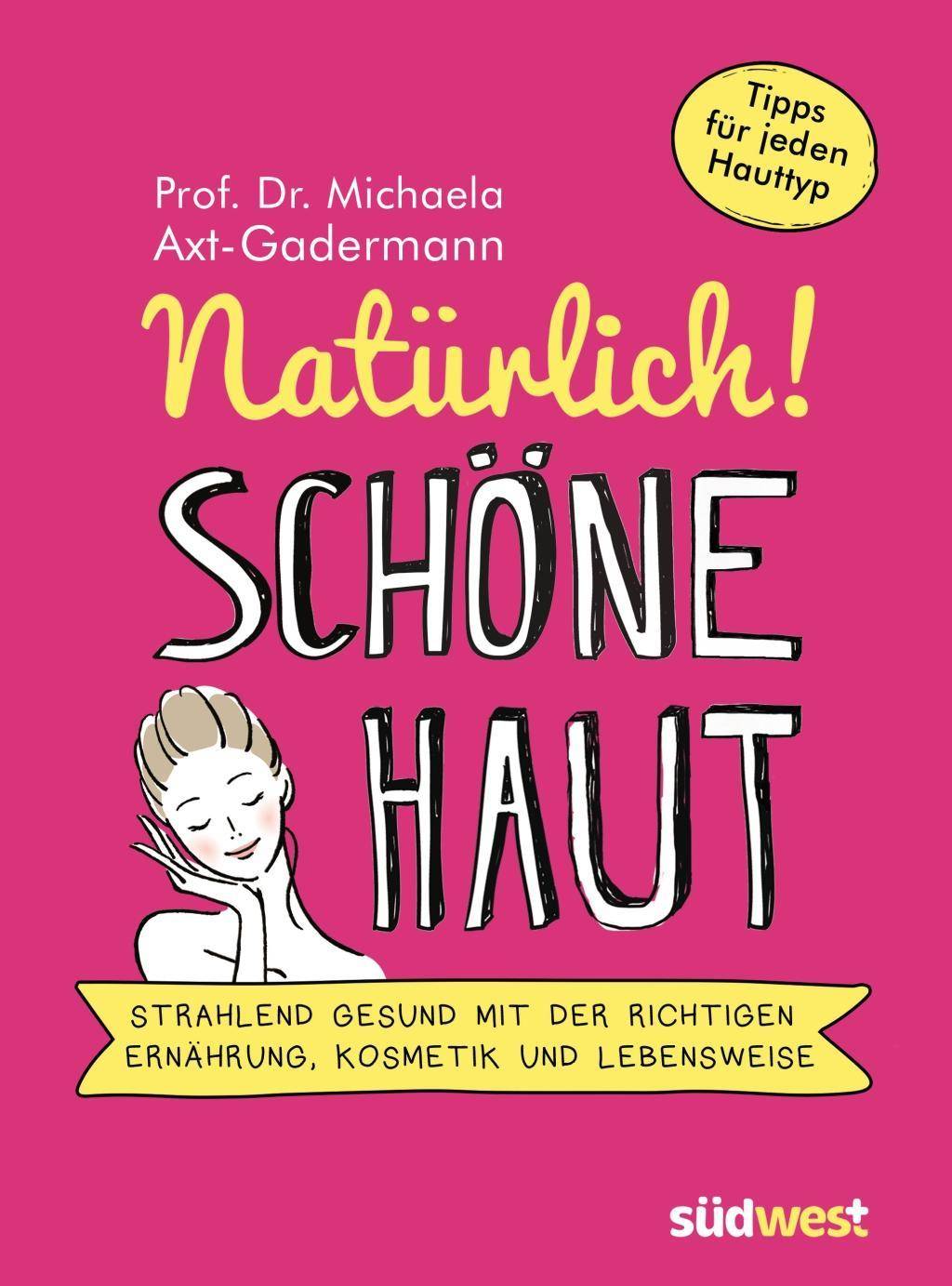 Natürlich! Schöne Haut - Strahlend-gesund mit der richtigen Ernährung, Kosmetik und Lebensweise. Tipps für jeden Hauttyp Strahlend-gesund mit der