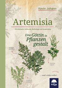 Artemisia Eine Göttin in Pflanzengestalt. Ethnobotanik, Heilkunde, Mythologie und Anwendung